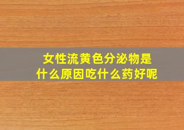 女性流黄色分泌物是什么原因吃什么药好呢