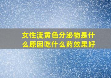 女性流黄色分泌物是什么原因吃什么药效果好