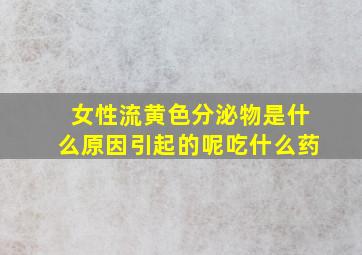 女性流黄色分泌物是什么原因引起的呢吃什么药