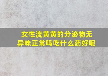 女性流黄黄的分泌物无异味正常吗吃什么药好呢