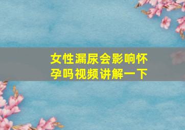 女性漏尿会影响怀孕吗视频讲解一下