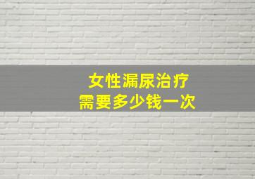 女性漏尿治疗需要多少钱一次