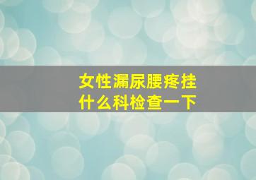 女性漏尿腰疼挂什么科检查一下