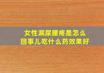 女性漏尿腰疼是怎么回事儿吃什么药效果好