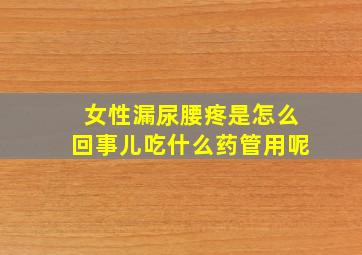 女性漏尿腰疼是怎么回事儿吃什么药管用呢