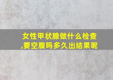 女性甲状腺做什么检查,要空腹吗多久出结果呢