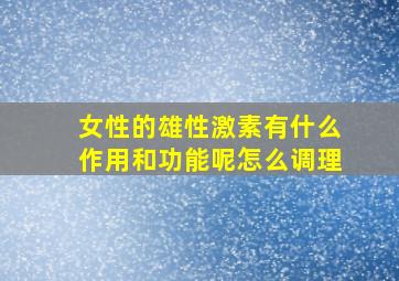 女性的雄性激素有什么作用和功能呢怎么调理