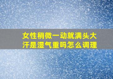 女性稍微一动就满头大汗是湿气重吗怎么调理