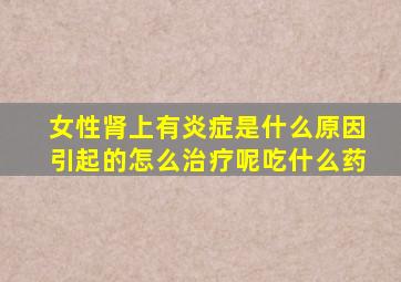 女性肾上有炎症是什么原因引起的怎么治疗呢吃什么药