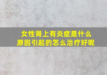 女性肾上有炎症是什么原因引起的怎么治疗好呢