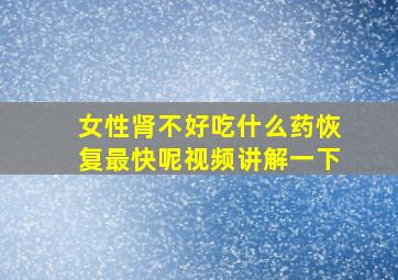 女性肾不好吃什么药恢复最快呢视频讲解一下