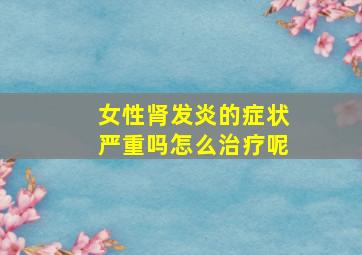 女性肾发炎的症状严重吗怎么治疗呢