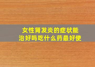 女性肾发炎的症状能治好吗吃什么药最好使