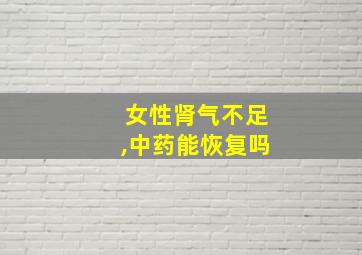 女性肾气不足,中药能恢复吗