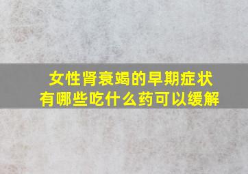 女性肾衰竭的早期症状有哪些吃什么药可以缓解