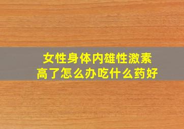 女性身体内雄性激素高了怎么办吃什么药好