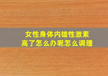 女性身体内雄性激素高了怎么办呢怎么调理