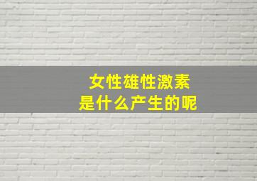 女性雄性激素是什么产生的呢