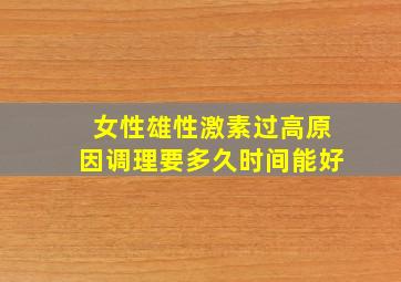 女性雄性激素过高原因调理要多久时间能好