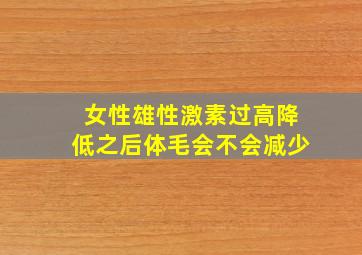 女性雄性激素过高降低之后体毛会不会减少