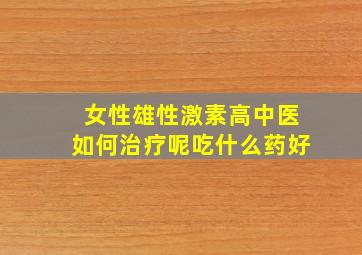 女性雄性激素高中医如何治疗呢吃什么药好