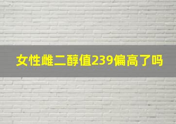 女性雌二醇值239偏高了吗