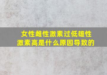 女性雌性激素过低雄性激素高是什么原因导致的