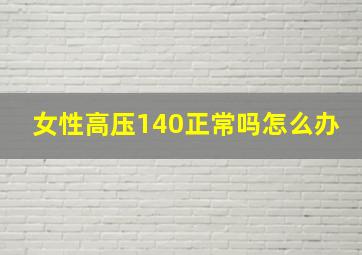 女性高压140正常吗怎么办