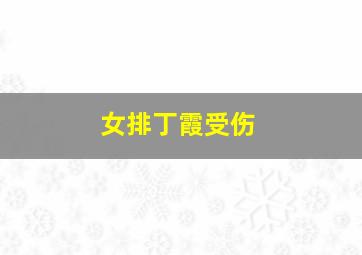 女排丁霞受伤