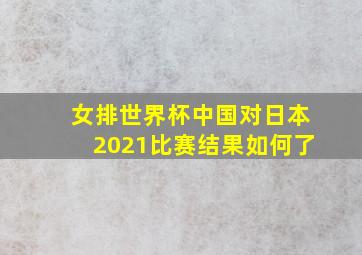 女排世界杯中国对日本2021比赛结果如何了