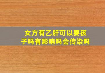 女方有乙肝可以要孩子吗有影响吗会传染吗