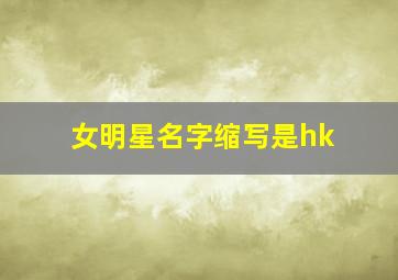 女明星名字缩写是hk