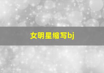 女明星缩写bj