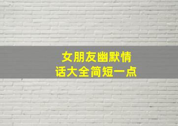 女朋友幽默情话大全简短一点