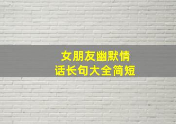 女朋友幽默情话长句大全简短