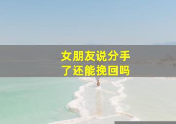 女朋友说分手了还能挽回吗