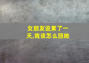 女朋友说累了一天,我该怎么回她