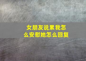 女朋友说累我怎么安慰她怎么回复