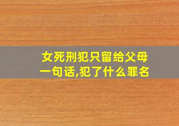 女死刑犯只留给父母一句话,犯了什么罪名