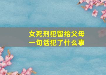 女死刑犯留给父母一句话犯了什么事