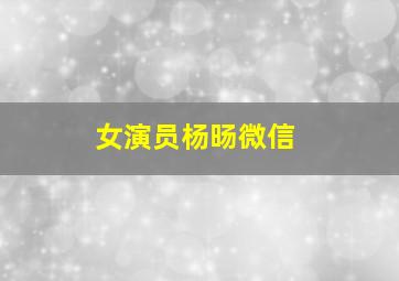 女演员杨旸微信