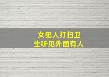 女犯人打扫卫生听见外面有人