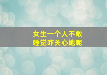 女生一个人不敢睡觉咋关心她呢