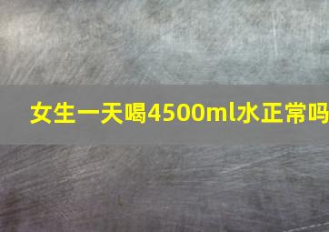 女生一天喝4500ml水正常吗