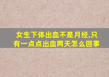 女生下体出血不是月经,只有一点点出血两天怎么回事