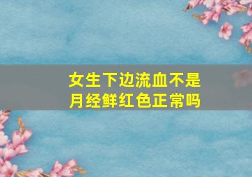 女生下边流血不是月经鲜红色正常吗