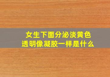 女生下面分泌淡黄色透明像凝胶一样是什么