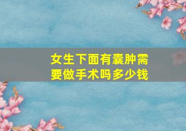 女生下面有囊肿需要做手术吗多少钱