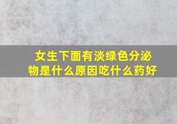 女生下面有淡绿色分泌物是什么原因吃什么药好