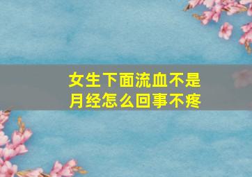 女生下面流血不是月经怎么回事不疼